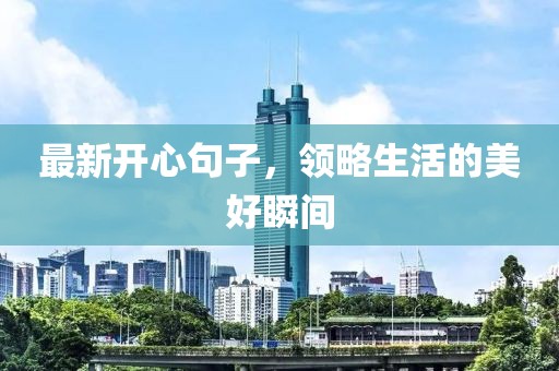 最新开心句子，领略生活的美好瞬间