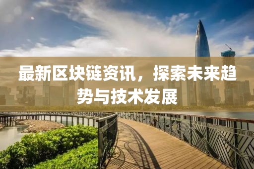 最新区块链资讯，探索未来趋势与技术发展