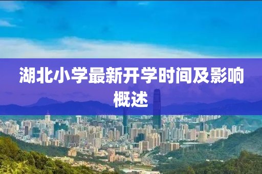 湖北小学最新开学时间及影响概述