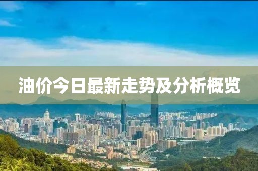 油价今日最新走势及分析概览