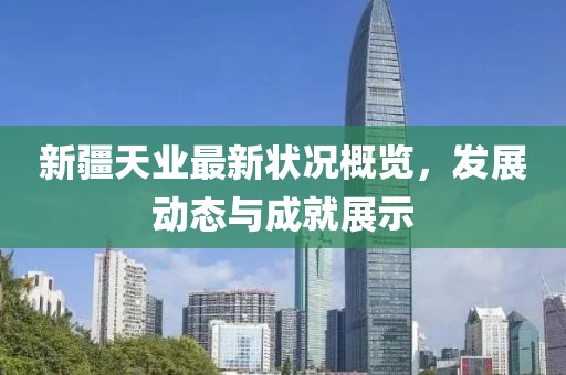 新疆天业最新状况概览，发展动态与成就展示