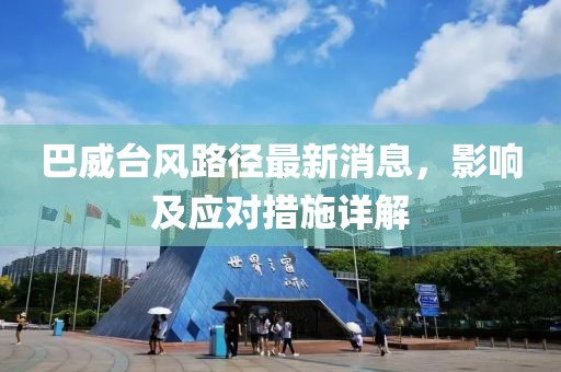巴威台风路径最新消息，影响及应对措施详解
