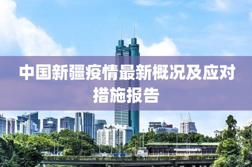 中国新疆疫情最新概况及应对措施报告
