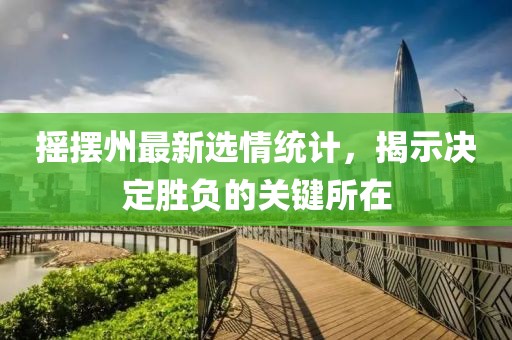 摇摆州最新选情统计，揭示决定胜负的关键所在