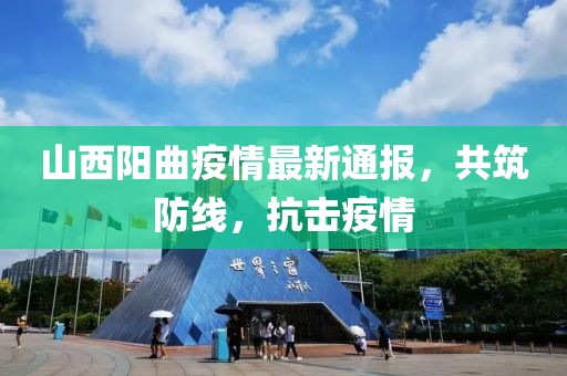 山西阳曲疫情最新通报，共筑防线，抗击疫情