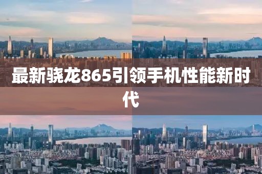 最新骁龙865引领手机性能新时代