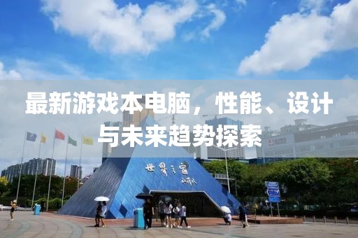 最新游戏本电脑，性能、设计与未来趋势探索