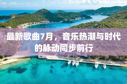 最新歌曲7月，音乐热潮与时代的脉动同步前行