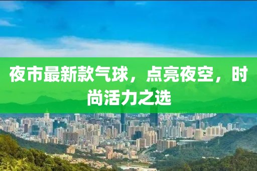 夜市最新款气球，点亮夜空，时尚活力之选