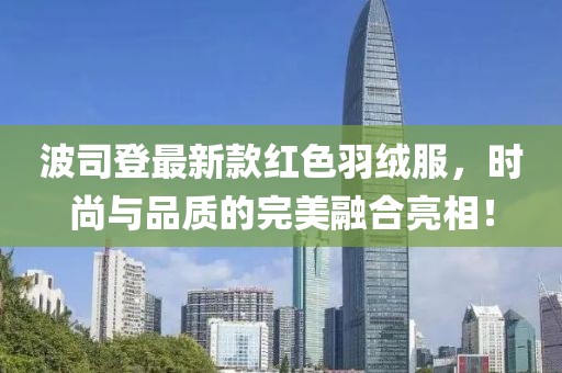 波司登最新款红色羽绒服，时尚与品质的完美融合亮相！