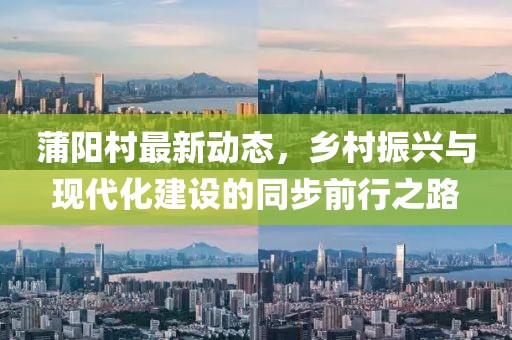 蒲阳村最新动态，乡村振兴与现代化建设的同步前行之路