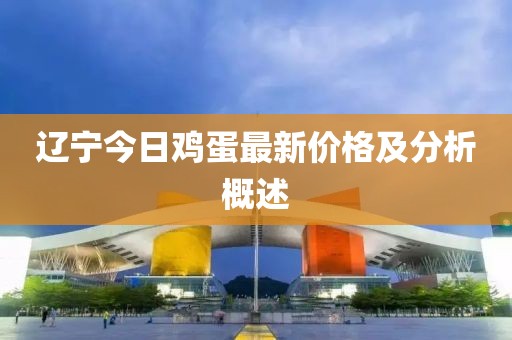 辽宁今日鸡蛋最新价格及分析概述