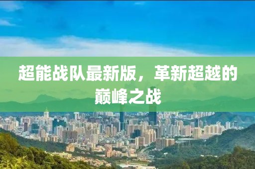 超能战队最新版，革新超越的巅峰之战