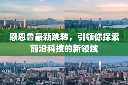 恩恩鲁最新跳转，引领你探索前沿科技的新领域