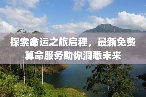 探索命运之旅启程，最新免费算命服务助你洞悉未来