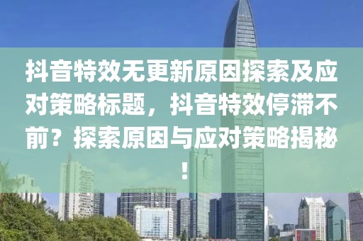 抖音特效无更新原因探索及应对策略标题，抖音特效停滞不前？探索原因与应对策略揭秘！