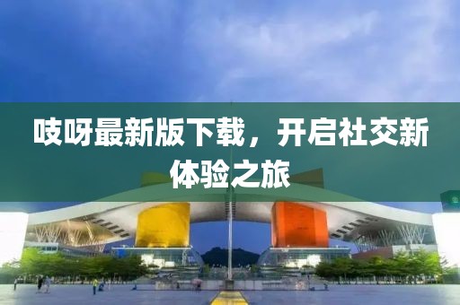 吱呀最新版下载，开启社交新体验之旅