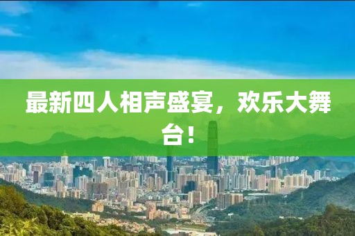 最新四人相声盛宴，欢乐大舞台！