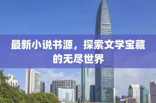 最新小说书源，探索文学宝藏的无尽世界