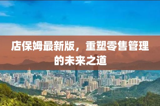 店保姆最新版，重塑零售管理的未来之道