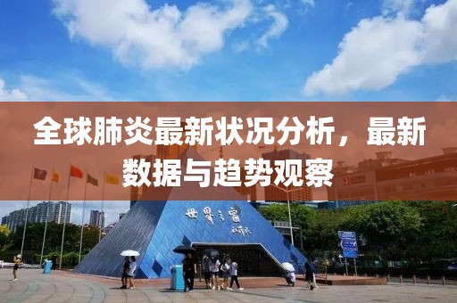全球肺炎最新状况分析，最新数据与趋势观察