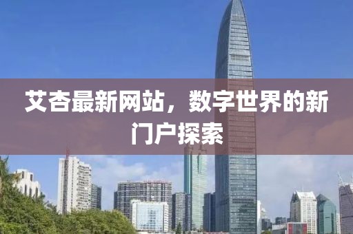 艾杏最新网站，数字世界的新门户探索