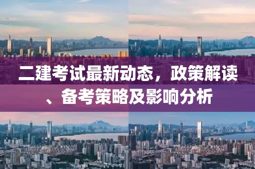 二建考试最新动态，政策解读、备考策略及影响分析