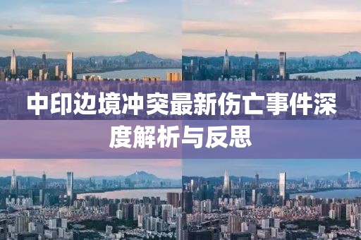 中印边境冲突最新伤亡事件深度解析与反思