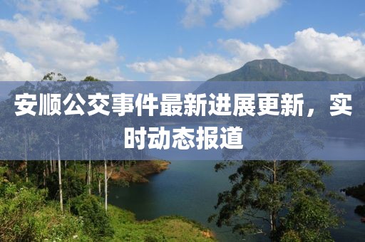 安顺公交事件最新进展更新，实时动态报道