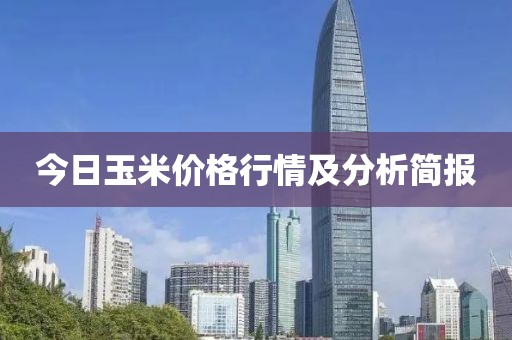 今日玉米价格行情及分析简报