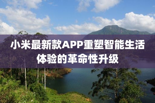 小米最新款APP重塑智能生活体验的革命性升级