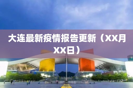 大连最新疫情报告更新（XX月XX日）