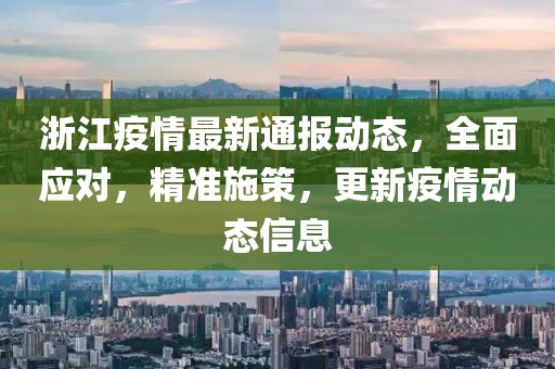 浙江疫情最新通报动态，全面应对，精准施策，更新疫情动态信息