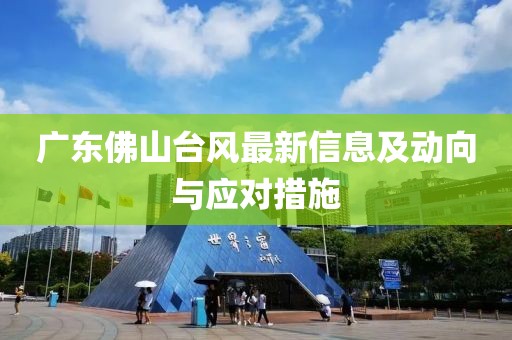 广东佛山台风最新信息及动向与应对措施