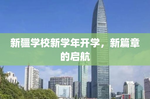 新疆学校新学年开学，新篇章的启航