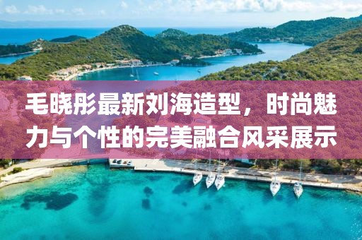 毛晓彤最新刘海造型，时尚魅力与个性的完美融合风采展示