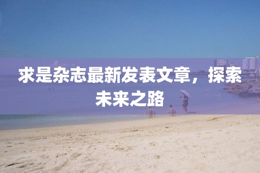 求是杂志最新发表文章，探索未来之路