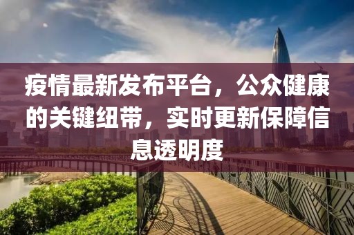 疫情最新发布平台，公众健康的关键纽带，实时更新保障信息透明度