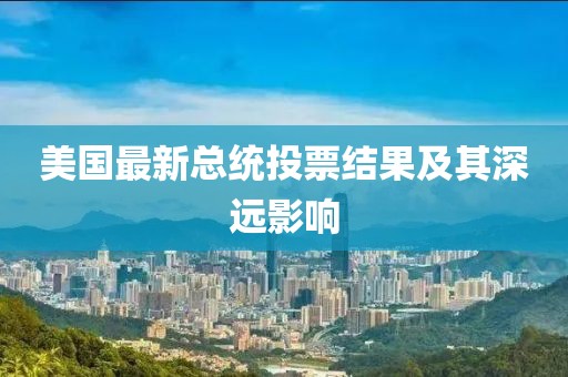 美国最新总统投票结果及其深远影响