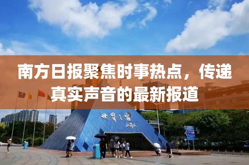 南方日报聚焦时事热点，传递真实声音的最新报道