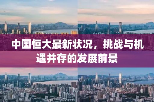 中国恒大最新状况，挑战与机遇并存的发展前景