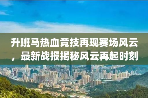 升班马热血竞技再现赛场风云，最新战报揭秘风云再起时刻