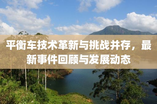 平衡车技术革新与挑战并存，最新事件回顾与发展动态