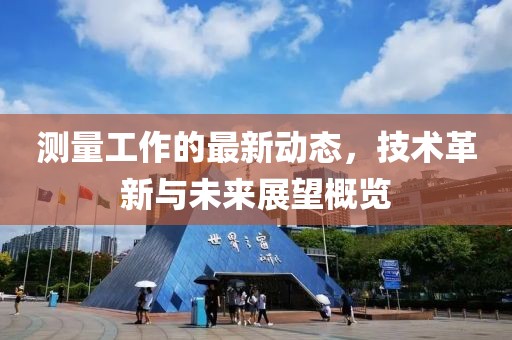 测量工作的最新动态，技术革新与未来展望概览