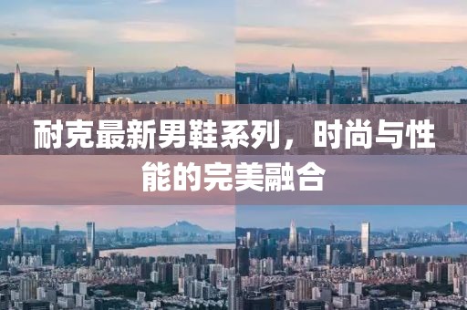 耐克最新男鞋系列，时尚与性能的完美融合