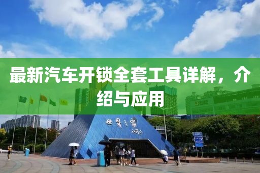 最新汽车开锁全套工具详解，介绍与应用