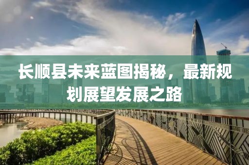 长顺县未来蓝图揭秘，最新规划展望发展之路