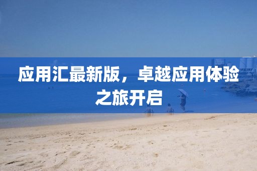 应用汇最新版，卓越应用体验之旅开启