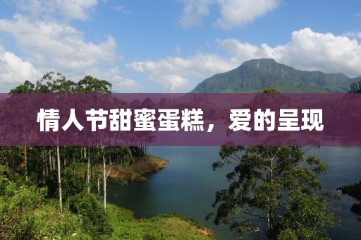 情人节甜蜜蛋糕，爱的呈现