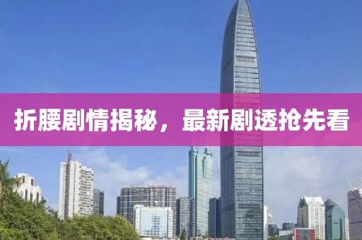 折腰剧情揭秘，最新剧透抢先看